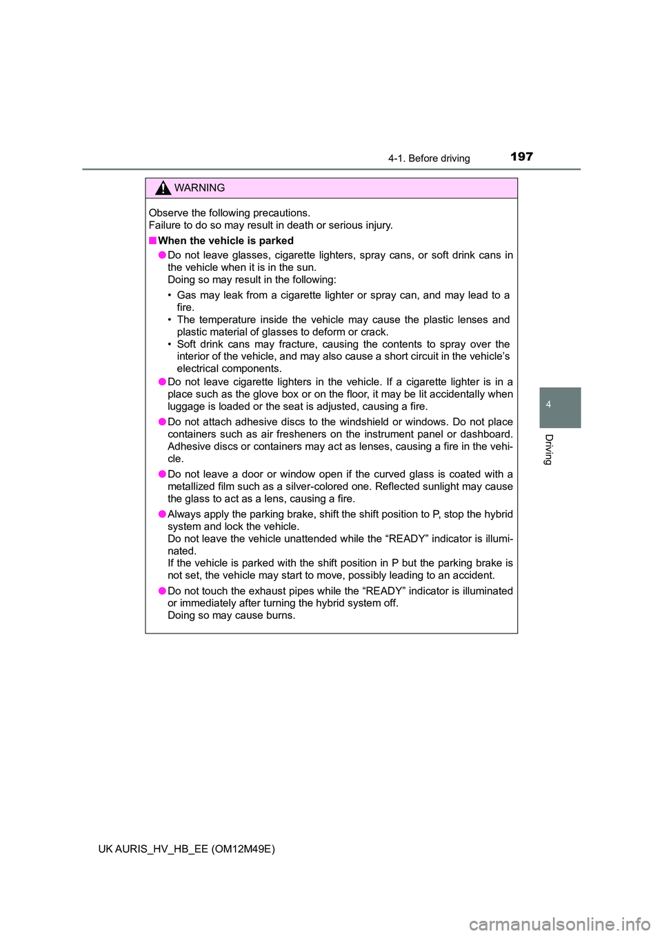 TOYOTA AURIS 2018   (in English) User Guide 1974-1. Before driving
UK AURIS_HV_HB_EE (OM12M49E)
4
Driving
WARNING
Observe the following precautions.  
Failure to do so may result in death or serious injury. 
■ When the vehicle is parked 
● 