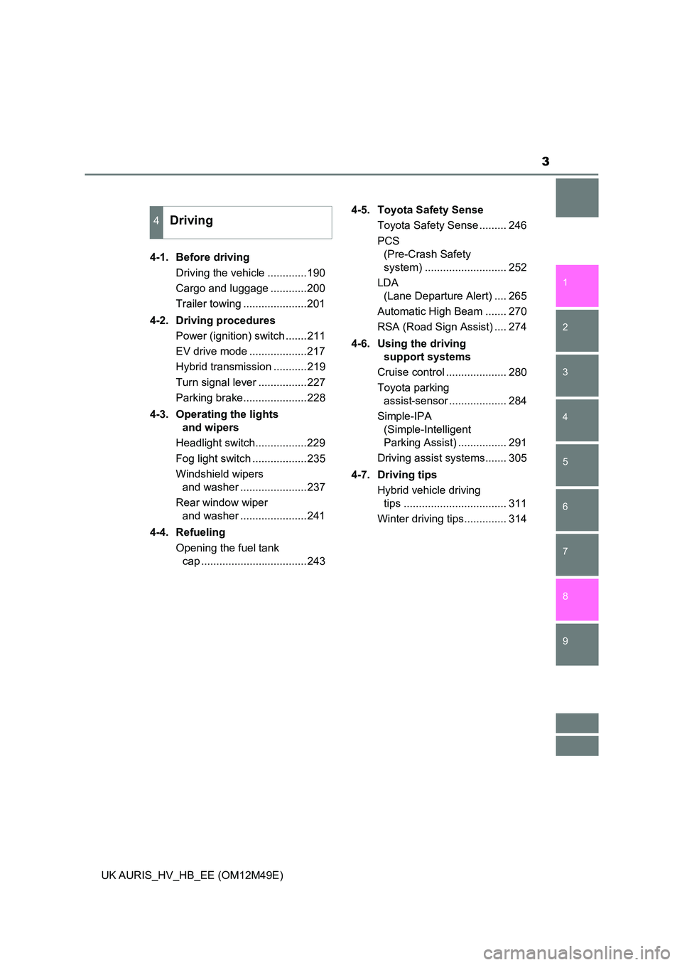 TOYOTA AURIS 2018  Owners Manual (in English) 3
1 
9 
8
7 
5 
4
3
2
UK AURIS_HV_HB_EE (OM12M49E)
6
4-1. Before driving 
Driving the vehicle .............190
Cargo and luggage ............200
Trailer towing .....................201 
4-2. Driving p
