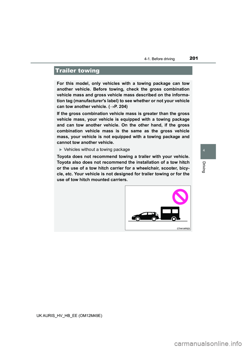 TOYOTA AURIS 2018 Owners Manual (in English) 2014-1. Before driving
UK AURIS_HV_HB_EE (OM12M49E)
4
Driving
Trailer towing
For this model, only vehicles with a towing package can tow
another vehicle. Before towing, check the gross combination
v TOYOTA AURIS 2018 Owners Manual (in English) 2014-1. Before driving
UK AURIS_HV_HB_EE (OM12M49E)
4
Driving
Trailer towing
For this model, only vehicles with a towing package can tow
another vehicle. Before towing, check the gross combination
v