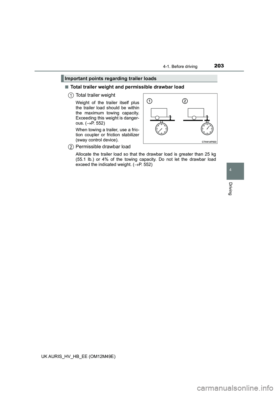 TOYOTA AURIS 2018 Owners Manual (in English) 2034-1. Before driving
UK AURIS_HV_HB_EE (OM12M49E)
4
Driving
■Total trailer weight and permissible drawbar load
Total trailer weight
Weight of the trailer itself plus
the trailer load should be w TOYOTA AURIS 2018 Owners Manual (in English) 2034-1. Before driving
UK AURIS_HV_HB_EE (OM12M49E)
4
Driving
■Total trailer weight and permissible drawbar load
Total trailer weight
Weight of the trailer itself plus
the trailer load should be w