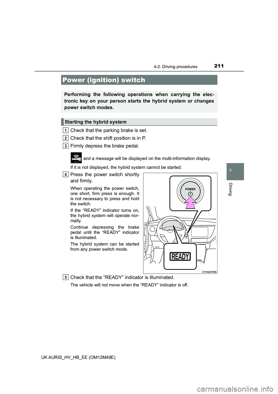TOYOTA AURIS 2018 Owners Manual (in English) 211
UK AURIS_HV_HB_EE (OM12M49E)
4
Driving
4-2. Driving procedures
Check that the parking brake is set.
Check that the shift position is in P.
Firmly depress the brake pedal.
and a message will be d TOYOTA AURIS 2018 Owners Manual (in English) 211
UK AURIS_HV_HB_EE (OM12M49E)
4
Driving
4-2. Driving procedures
Check that the parking brake is set.
Check that the shift position is in P.
Firmly depress the brake pedal.
and a message will be d
