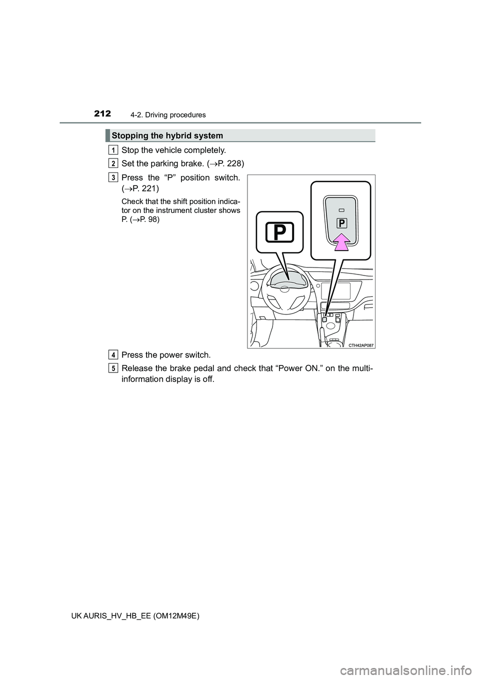 TOYOTA AURIS 2018 Owners Manual (in English) 2124-2. Driving procedures
UK AURIS_HV_HB_EE (OM12M49E)
Stop the vehicle completely.
Set the parking brake. ( P. 228)
Press the “P” position switch.
( P. 221)
Check that the shift positio TOYOTA AURIS 2018 Owners Manual (in English) 2124-2. Driving procedures
UK AURIS_HV_HB_EE (OM12M49E)
Stop the vehicle completely.
Set the parking brake. ( P. 228)
Press the “P” position switch.
( P. 221)
Check that the shift positio