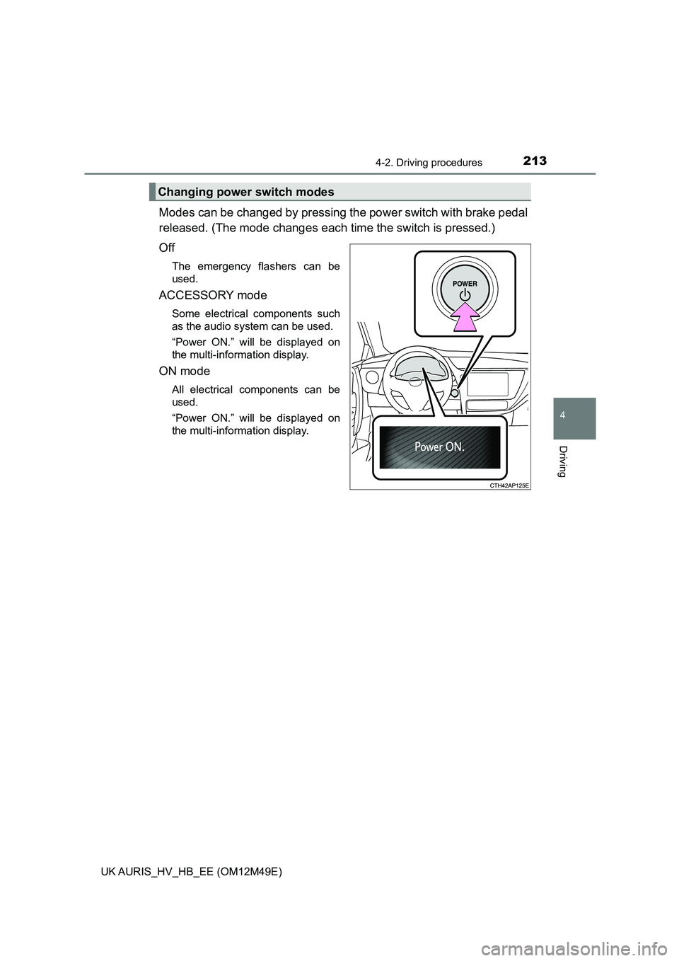 TOYOTA AURIS 2018 Owners Manual (in English) 2134-2. Driving procedures
UK AURIS_HV_HB_EE (OM12M49E)
4
Driving
Modes can be changed by pressing the power switch with brake pedal
released. (The mode chang es each time the switch is pressed.)
Of TOYOTA AURIS 2018 Owners Manual (in English) 2134-2. Driving procedures
UK AURIS_HV_HB_EE (OM12M49E)
4
Driving
Modes can be changed by pressing the power switch with brake pedal
released. (The mode chang es each time the switch is pressed.)
Of