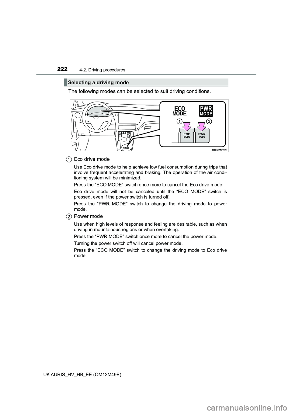 TOYOTA AURIS 2018  Owners Manual (in English) 2224-2. Driving procedures
UK AURIS_HV_HB_EE (OM12M49E)
The following modes can be selected to suit driving conditions. 
Eco drive mode
Use Eco drive mode to help achieve low fuel consumption during t