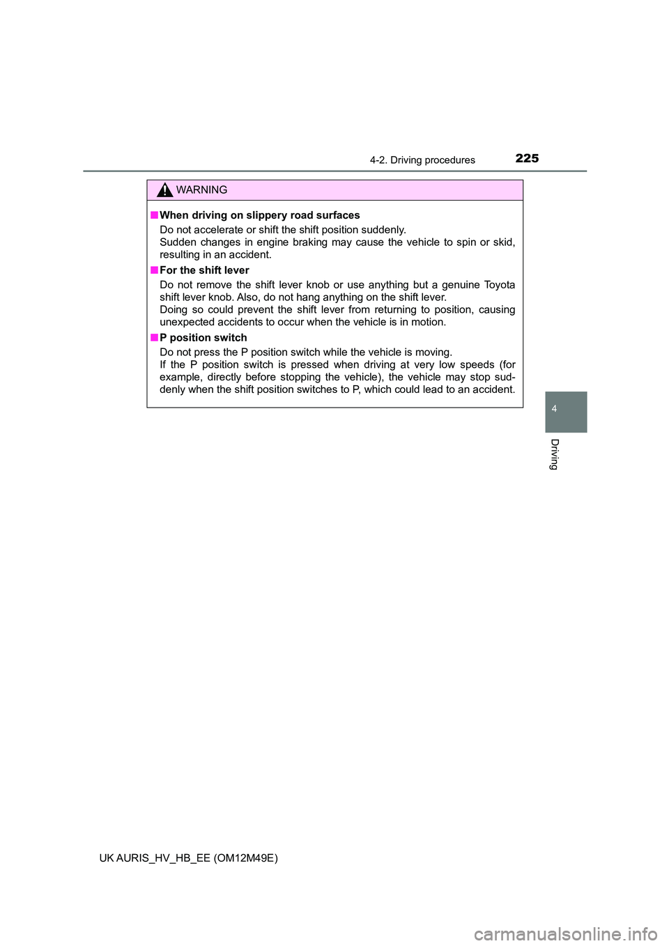 TOYOTA AURIS 2018  Owners Manual (in English) 2254-2. Driving procedures
UK AURIS_HV_HB_EE (OM12M49E)
4
Driving
WARNING
■When driving on slippery road surfaces 
Do not accelerate or shift the shift position suddenly.  
Sudden changes in engine 