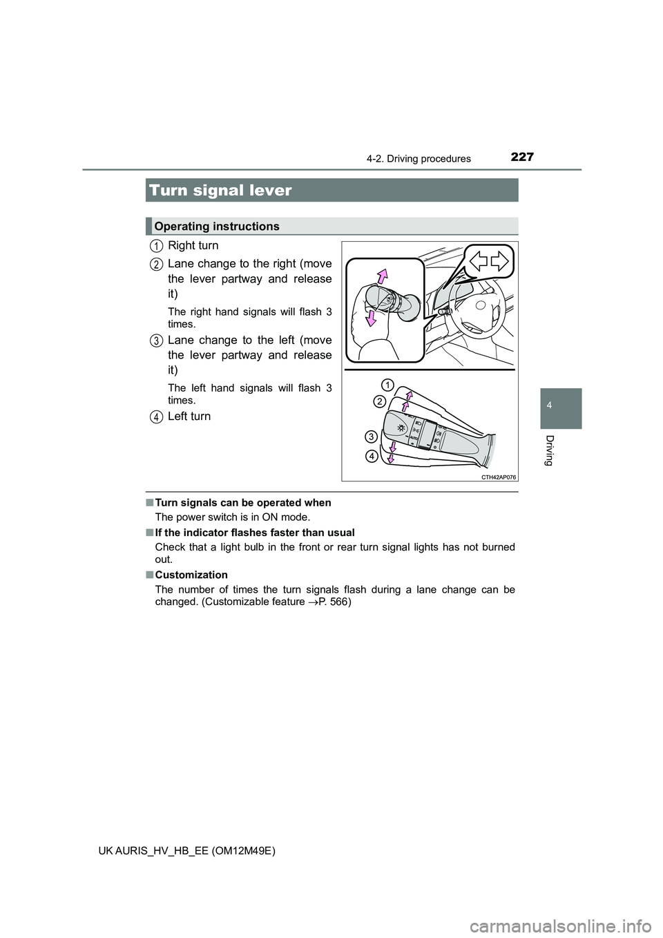 TOYOTA AURIS 2018  Owners Manual (in English) 2274-2. Driving procedures
UK AURIS_HV_HB_EE (OM12M49E)
4
Driving
Right turn 
Lane change to the right (move 
the lever partway and release
it)
The right hand signals will flash 3 
times.
Lane change 