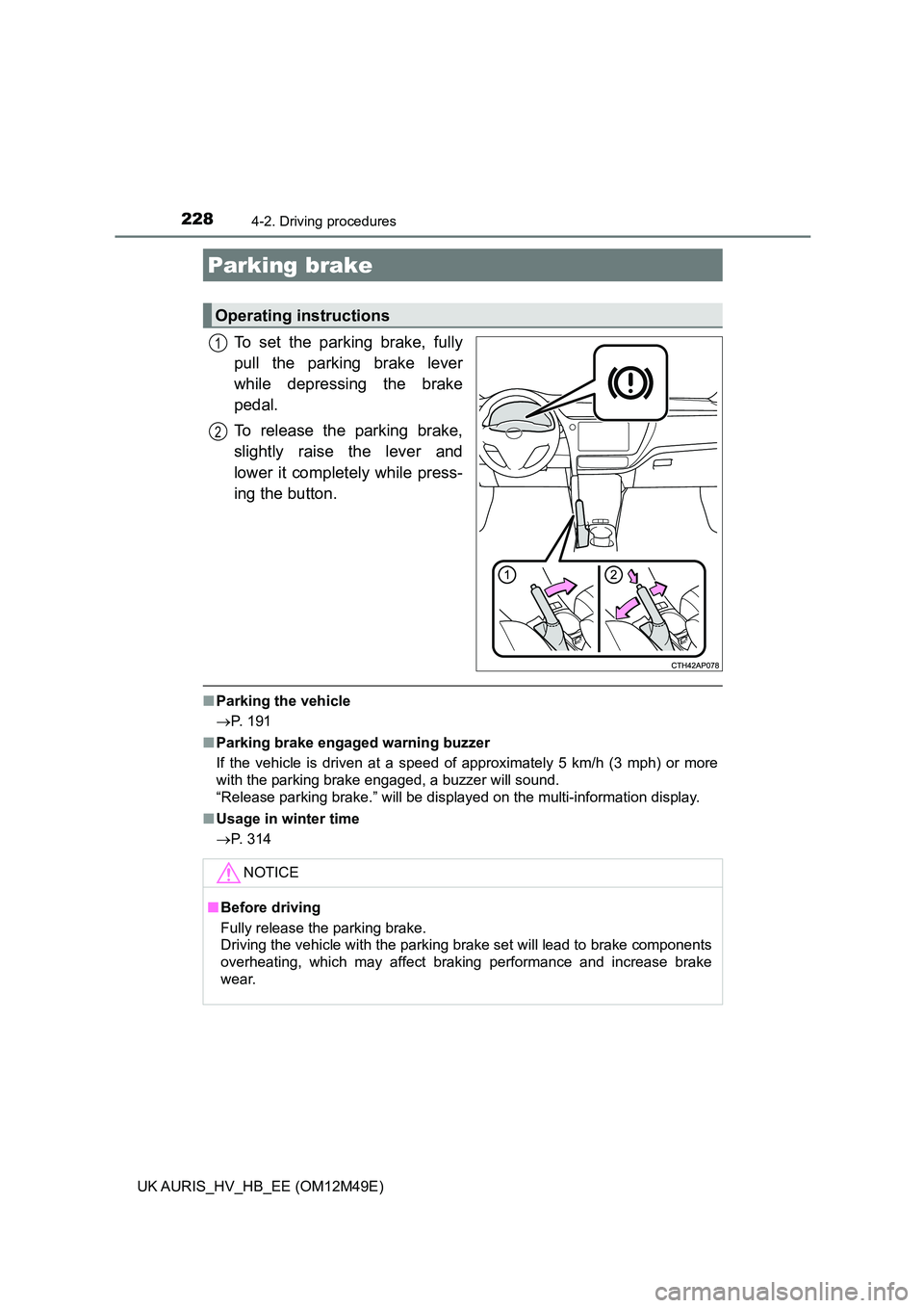 TOYOTA AURIS 2018  Owners Manual (in English) 2284-2. Driving procedures
UK AURIS_HV_HB_EE (OM12M49E)
To set the parking brake, fully 
pull the parking brake lever
while depressing the brake
pedal. 
To release the parking brake, 
slightly raise t