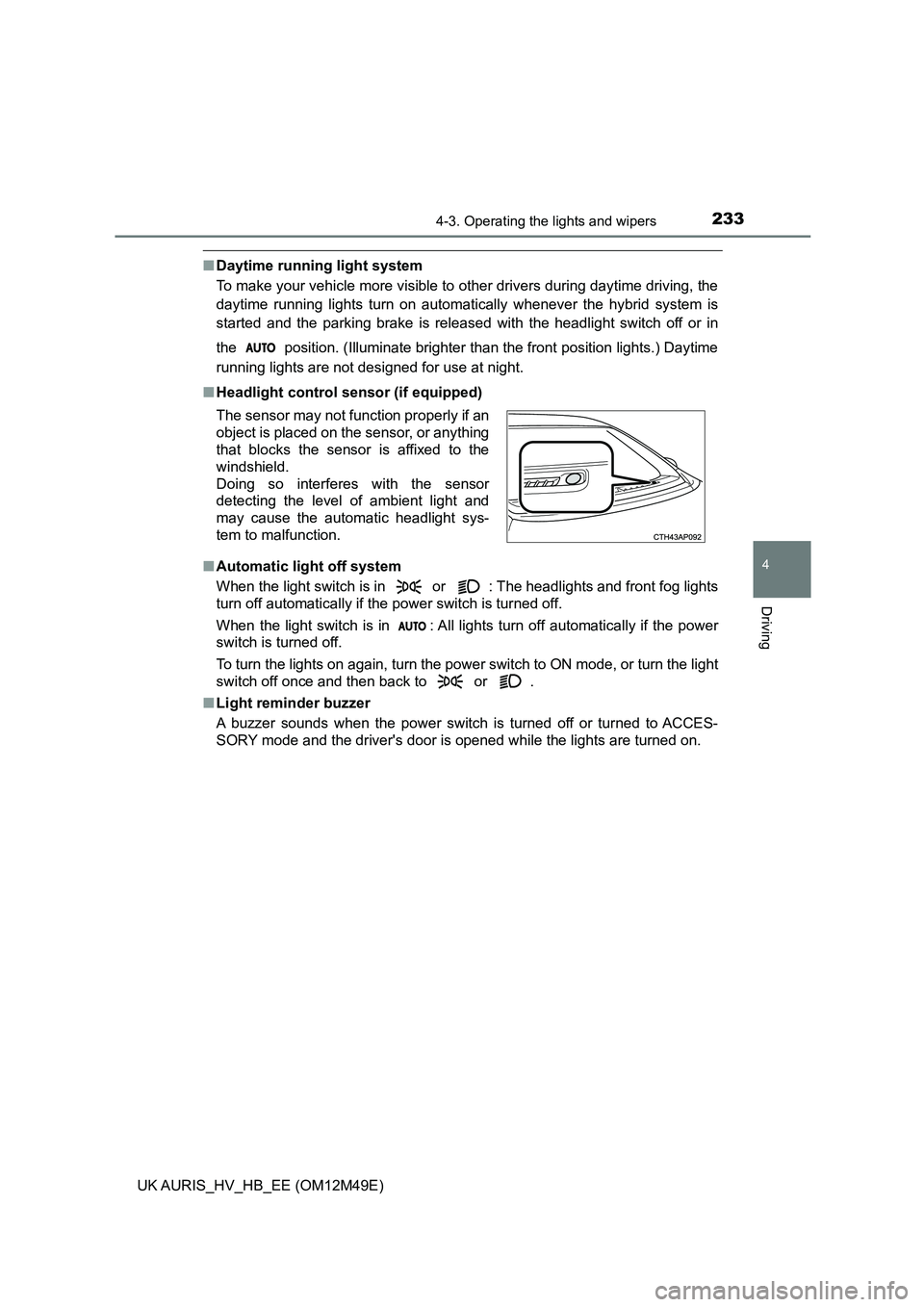 TOYOTA AURIS 2018 (in English) User Guide 2334-3. Operating the lights and wipers
UK AURIS_HV_HB_EE (OM12M49E)
4
Driving
■Daytime running light system
To make your vehicle more visible to other drivers during daytime driving, the
daytime TOYOTA AURIS 2018 (in English) User Guide 2334-3. Operating the lights and wipers
UK AURIS_HV_HB_EE (OM12M49E)
4
Driving
■Daytime running light system
To make your vehicle more visible to other drivers during daytime driving, the
daytime