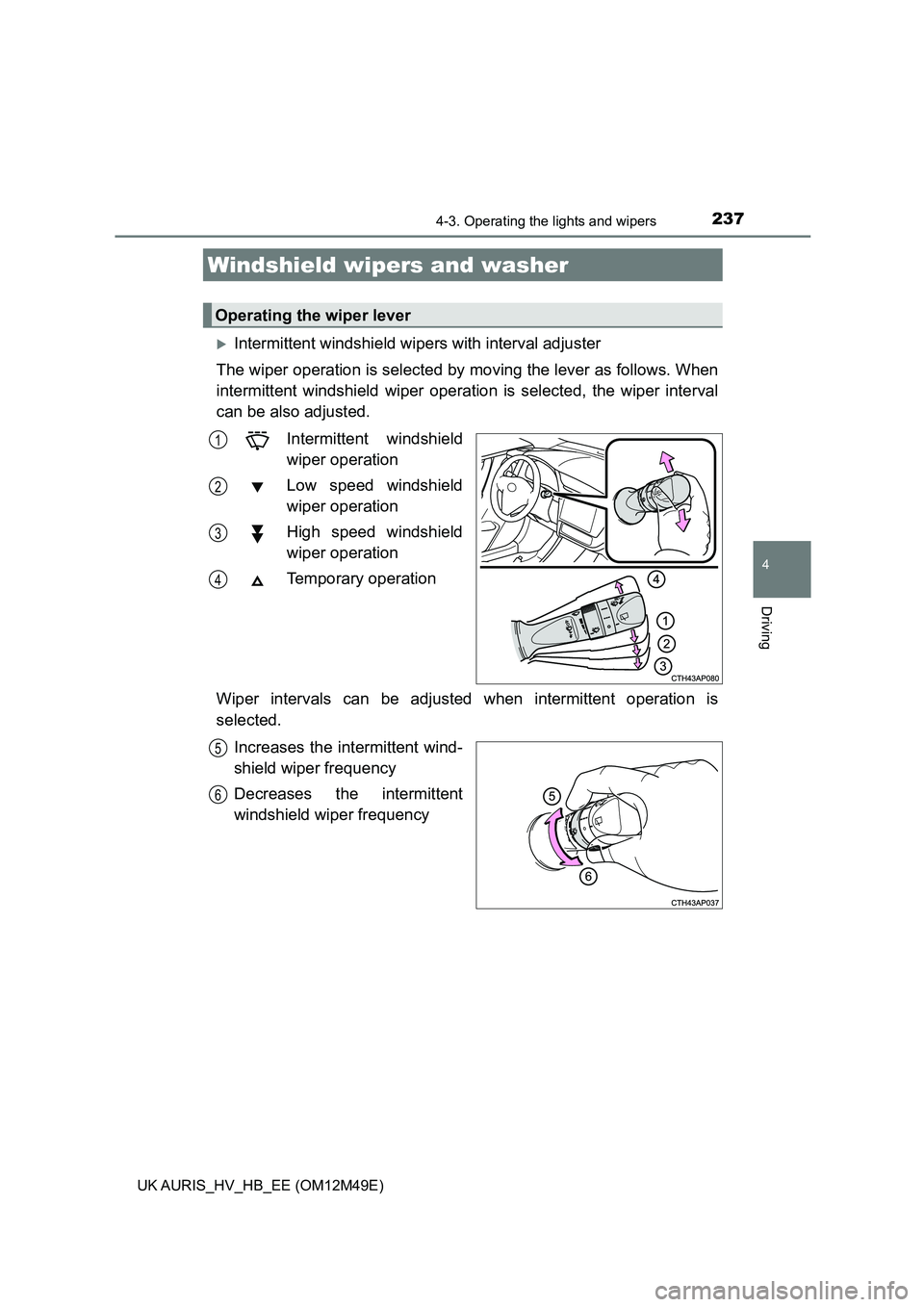TOYOTA AURIS 2018 Owners Manual (in English) 2374-3. Operating the lights and wipers
UK AURIS_HV_HB_EE (OM12M49E)
4
Driving
Intermittent windshield wipers with interval adjuster
The wiper operation is selected by moving the lever as follows TOYOTA AURIS 2018 Owners Manual (in English) 2374-3. Operating the lights and wipers
UK AURIS_HV_HB_EE (OM12M49E)
4
Driving
Intermittent windshield wipers with interval adjuster
The wiper operation is selected by moving the lever as follows
