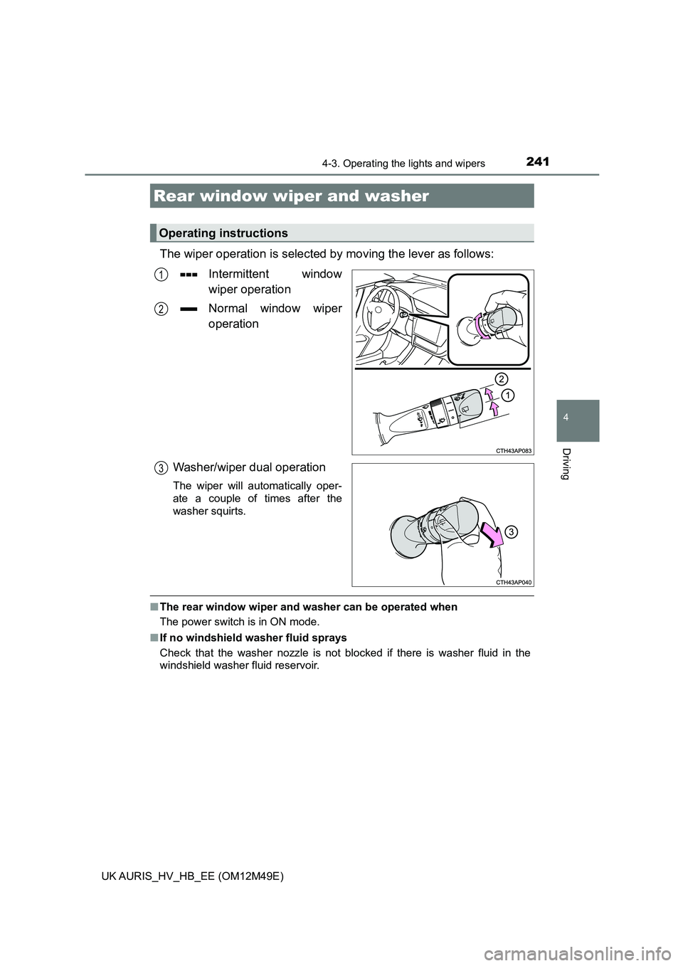TOYOTA AURIS 2018 Owners Manual (in English) 2414-3. Operating the lights and wipers
UK AURIS_HV_HB_EE (OM12M49E)
4
Driving
The wiper operation is selected by moving the lever as follows:
Intermittent window
wiper operation
Normal window wipe TOYOTA AURIS 2018 Owners Manual (in English) 2414-3. Operating the lights and wipers
UK AURIS_HV_HB_EE (OM12M49E)
4
Driving
The wiper operation is selected by moving the lever as follows:
Intermittent window
wiper operation
Normal window wipe