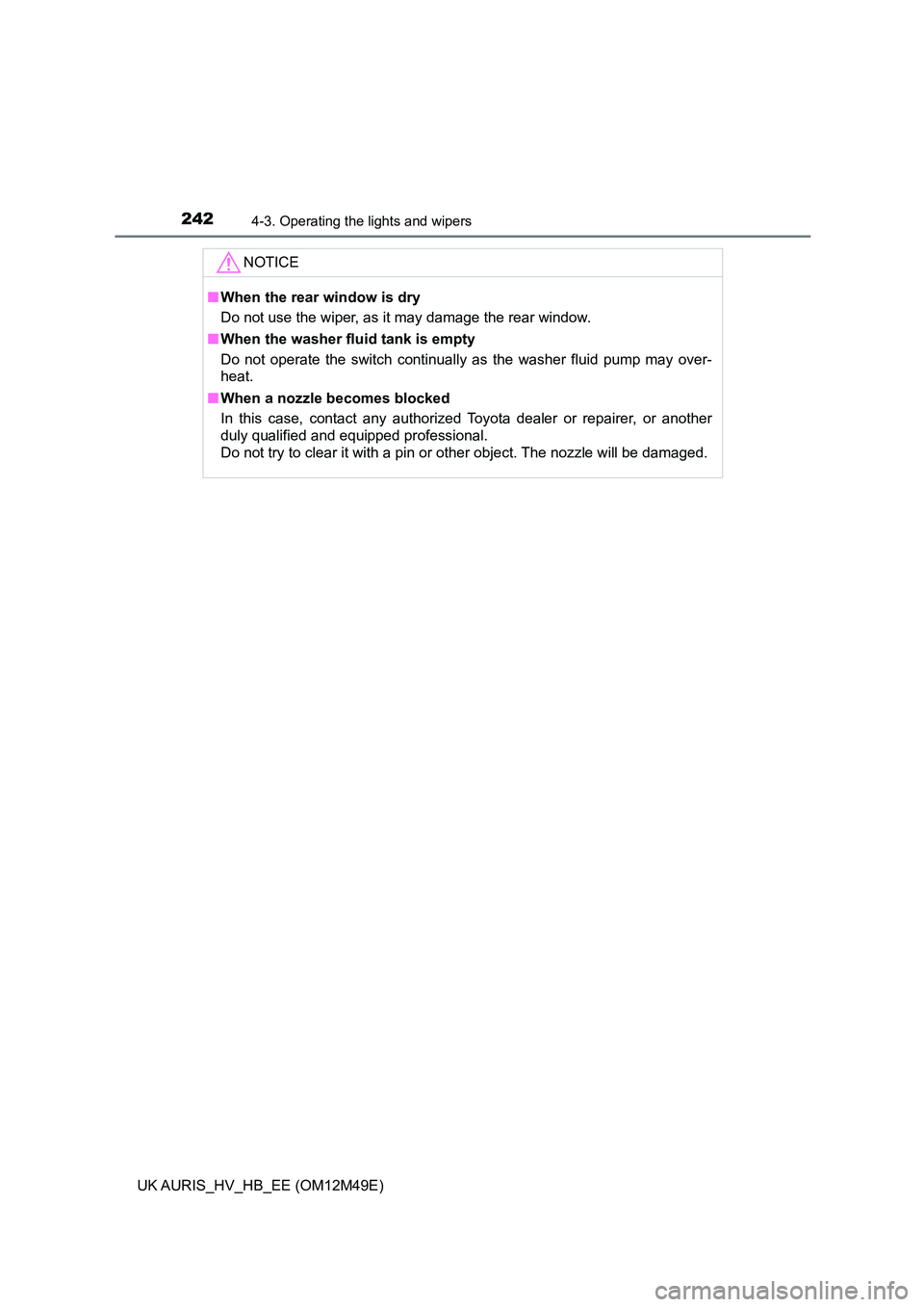 TOYOTA AURIS 2018 Owners Manual (in English) 2424-3. Operating the lights and wipers
UK AURIS_HV_HB_EE (OM12M49E)
NOTICE
■When the rear window is dry
Do not use the wiper, as it may damage the rear window.
■ When the washer fluid tank is e TOYOTA AURIS 2018 Owners Manual (in English) 2424-3. Operating the lights and wipers
UK AURIS_HV_HB_EE (OM12M49E)
NOTICE
■When the rear window is dry
Do not use the wiper, as it may damage the rear window.
■ When the washer fluid tank is e