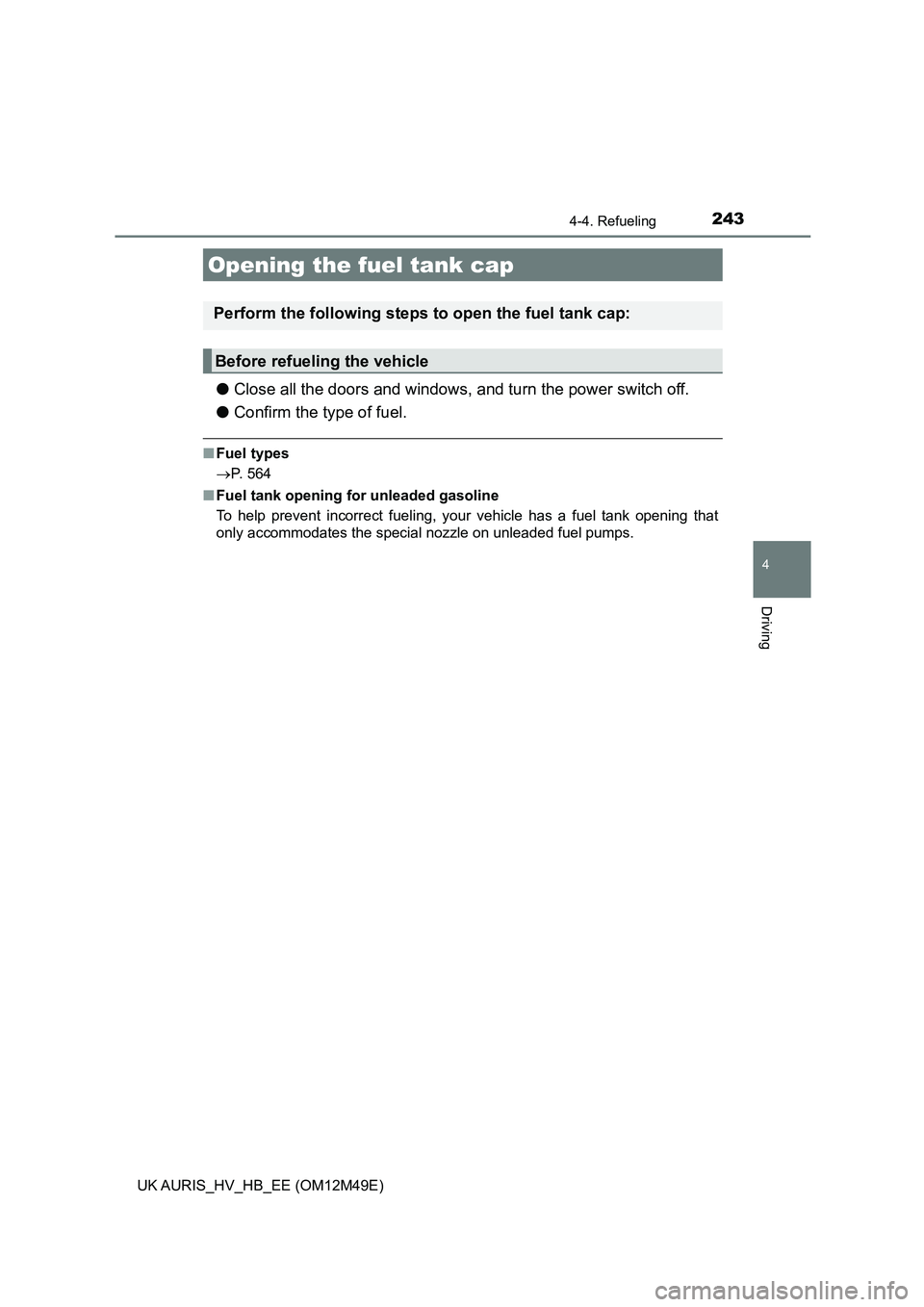 TOYOTA AURIS 2018 Owners Manual (in English) 243
UK AURIS_HV_HB_EE (OM12M49E)
4
Driving
4-4. Refueling
●Close all the doors and windows, and turn the power switch off.
● Confirm the type of fuel.
■Fuel types
P. 564
■ Fuel tank ope TOYOTA AURIS 2018 Owners Manual (in English) 243
UK AURIS_HV_HB_EE (OM12M49E)
4
Driving
4-4. Refueling
●Close all the doors and windows, and turn the power switch off.
● Confirm the type of fuel.
■Fuel types
P. 564
■ Fuel tank ope