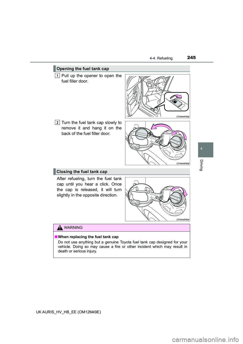 TOYOTA AURIS 2018 Owners Manual (in English) 2454-4. Refueling
UK AURIS_HV_HB_EE (OM12M49E)
4
Driving
Pull up the opener to open the
fuel filler door.
Turn the fuel tank cap slowly to
remove it and hang it on the
back of the fu el filler door TOYOTA AURIS 2018 Owners Manual (in English) 2454-4. Refueling
UK AURIS_HV_HB_EE (OM12M49E)
4
Driving
Pull up the opener to open the
fuel filler door.
Turn the fuel tank cap slowly to
remove it and hang it on the
back of the fu el filler door