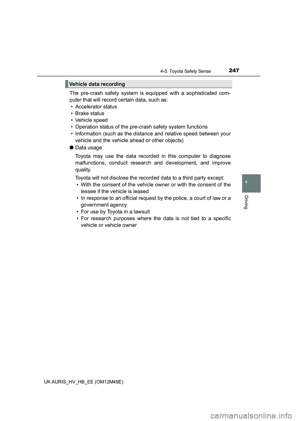 TOYOTA AURIS 2018 Owners Manual (in English) 2474-5. Toyota Safety Sense
UK AURIS_HV_HB_EE (OM12M49E)
4
Driving
The pre-crash safety system is equipped with a sophisticated com-
puter that will record certain data, such as:
• Accelerator st TOYOTA AURIS 2018 Owners Manual (in English) 2474-5. Toyota Safety Sense
UK AURIS_HV_HB_EE (OM12M49E)
4
Driving
The pre-crash safety system is equipped with a sophisticated com-
puter that will record certain data, such as:
• Accelerator st