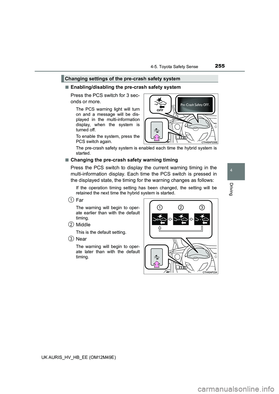 TOYOTA AURIS 2018 Owners Manual (in English) 2554-5. Toyota Safety Sense
UK AURIS_HV_HB_EE (OM12M49E)
4
Driving
■Enabling/disabling the pre-crash safety system
Press the PCS switch for 3 sec-
onds or more.
The PCS warning light will turn
on TOYOTA AURIS 2018 Owners Manual (in English) 2554-5. Toyota Safety Sense
UK AURIS_HV_HB_EE (OM12M49E)
4
Driving
■Enabling/disabling the pre-crash safety system
Press the PCS switch for 3 sec-
onds or more.
The PCS warning light will turn
on