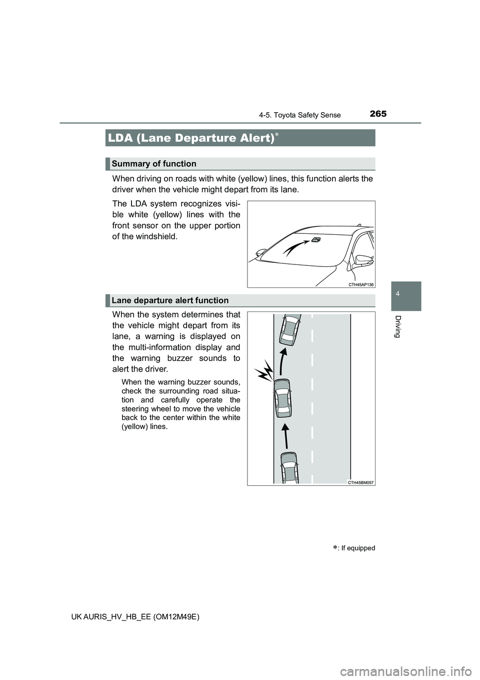 TOYOTA AURIS 2018 Owners Manual (in English) 2654-5. Toyota Safety Sense
UK AURIS_HV_HB_EE (OM12M49E)
4
Driving
When driving on roads with white (yellow) lines, this function alerts the
driver when the vehicle might depart from its lane.
The L TOYOTA AURIS 2018 Owners Manual (in English) 2654-5. Toyota Safety Sense
UK AURIS_HV_HB_EE (OM12M49E)
4
Driving
When driving on roads with white (yellow) lines, this function alerts the
driver when the vehicle might depart from its lane.
The L