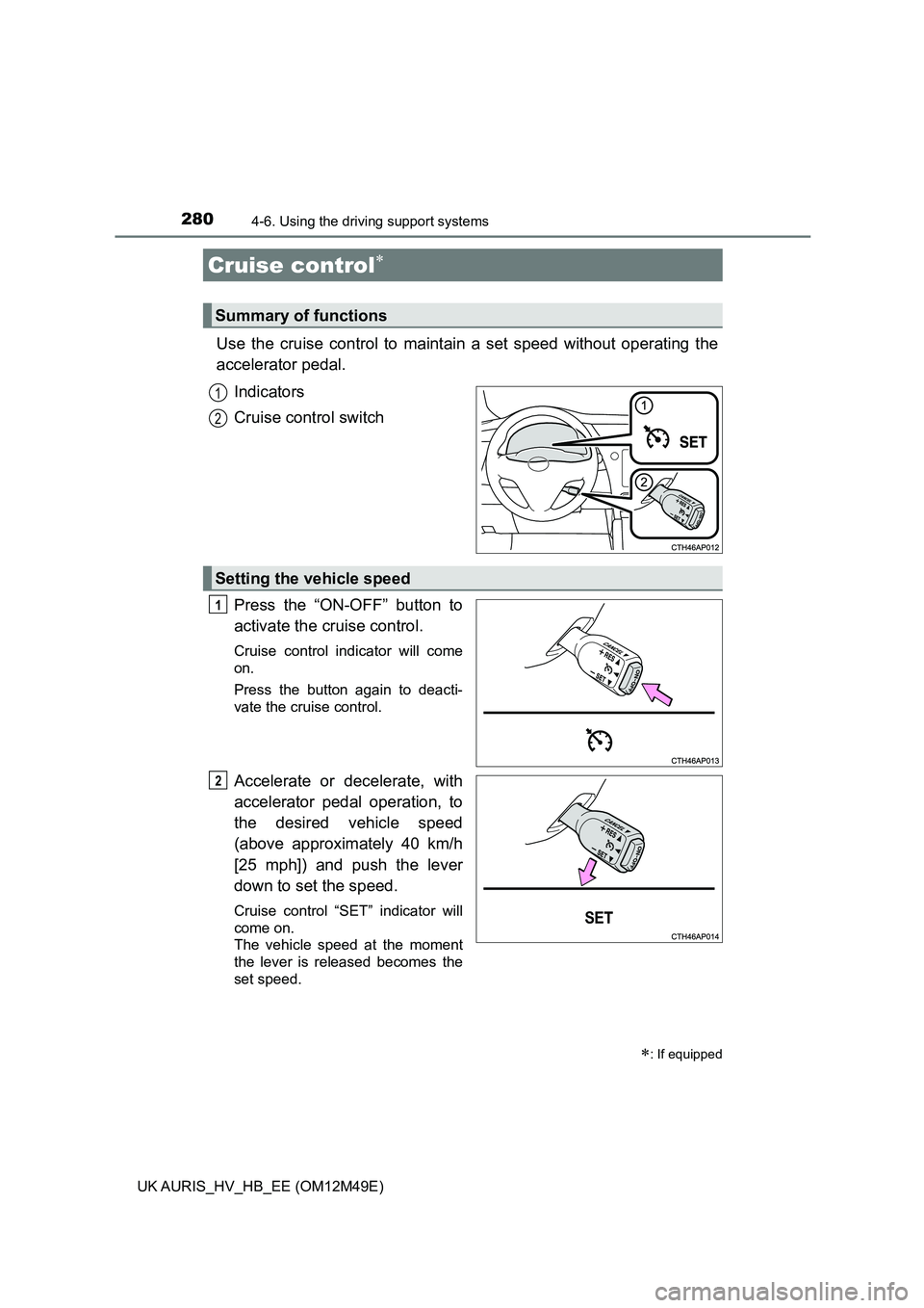 TOYOTA AURIS 2018 Owners Manual (in English) 280
UK AURIS_HV_HB_EE (OM12M49E)
4-6. Using the driving support systems
Use the cruise control to maintain a set speed without operating the
accelerator pedal.
Indicators
Cruise control switch
Pr TOYOTA AURIS 2018 Owners Manual (in English) 280
UK AURIS_HV_HB_EE (OM12M49E)
4-6. Using the driving support systems
Use the cruise control to maintain a set speed without operating the
accelerator pedal.
Indicators
Cruise control switch
Pr