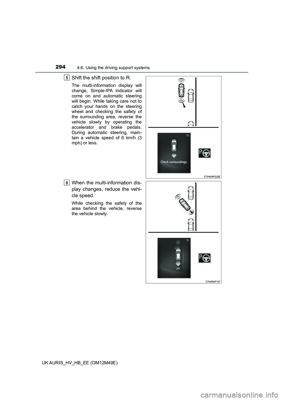 TOYOTA AURIS 2018 Owners Manual (in English) 2944-6. Using the driving support systems
UK AURIS_HV_HB_EE (OM12M49E)
Shift the shift position to R.
The multi-information display will
change, Simple-IPA indicator will
come on and automatic steer TOYOTA AURIS 2018 Owners Manual (in English) 2944-6. Using the driving support systems
UK AURIS_HV_HB_EE (OM12M49E)
Shift the shift position to R.
The multi-information display will
change, Simple-IPA indicator will
come on and automatic steer