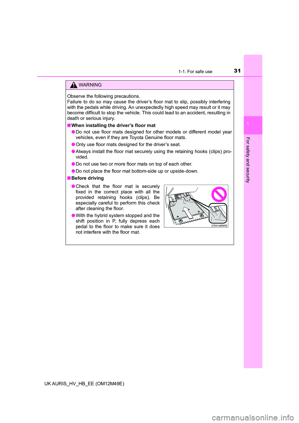 TOYOTA AURIS 2018 (in English) Owners Guide 311-1. For safe use
1
For safety and security
UK AURIS_HV_HB_EE (OM12M49E)
WARNING
Observe the following precautions.
Failure to do so may cause the driver’s floor mat to slip, possibly interferin TOYOTA AURIS 2018 (in English) Owners Guide 311-1. For safe use
1
For safety and security
UK AURIS_HV_HB_EE (OM12M49E)
WARNING
Observe the following precautions.
Failure to do so may cause the driver’s floor mat to slip, possibly interferin