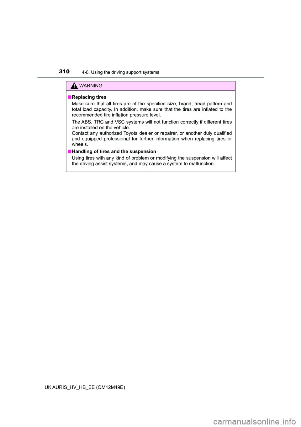 TOYOTA AURIS 2018 Owners Manual (in English) 3104-6. Using the driving support systems
UK AURIS_HV_HB_EE (OM12M49E)
WARNING
■Replacing tires
Make sure that all tires are of the specified size, brand, tread pattern and
total load capacity. In TOYOTA AURIS 2018 Owners Manual (in English) 3104-6. Using the driving support systems
UK AURIS_HV_HB_EE (OM12M49E)
WARNING
■Replacing tires
Make sure that all tires are of the specified size, brand, tread pattern and
total load capacity. In