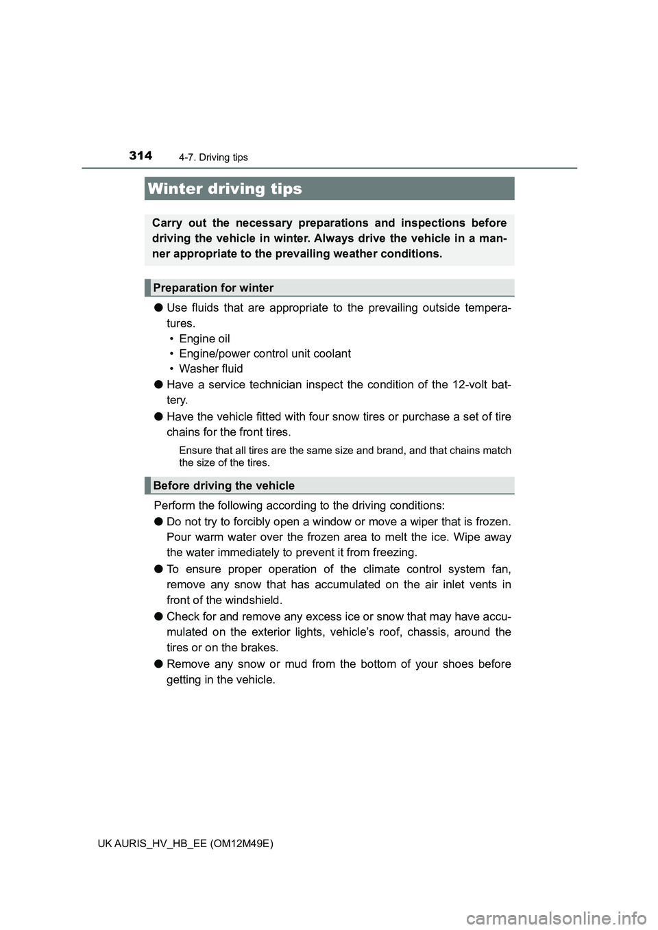 TOYOTA AURIS 2018  Owners Manual (in English) 3144-7. Driving tips
UK AURIS_HV_HB_EE (OM12M49E)
●Use fluids that are appropriate to the prevailing outside tempera- 
tures.  
• Engine oil 
• Engine/power control unit coolant
• Washer fluid