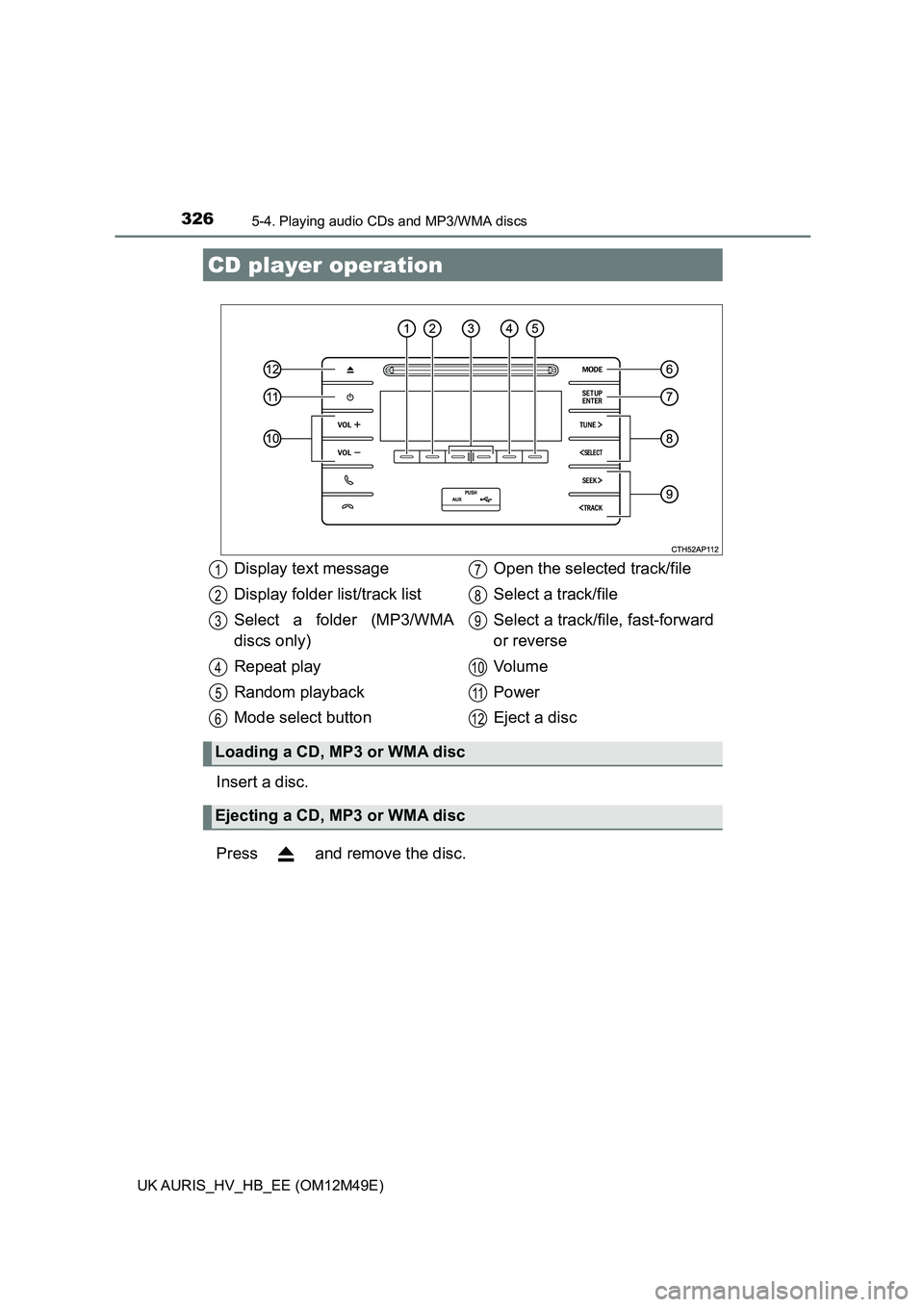 TOYOTA AURIS 2018 Owners Manual (in English) 326
UK AURIS_HV_HB_EE (OM12M49E)
5-4. Playing audio CDs and MP3/WMA discs
Insert a disc.
Press and remove the disc.
CD player operation
Display text message
Display folder list/track list
Select a TOYOTA AURIS 2018 Owners Manual (in English) 326
UK AURIS_HV_HB_EE (OM12M49E)
5-4. Playing audio CDs and MP3/WMA discs
Insert a disc.
Press and remove the disc.
CD player operation
Display text message
Display folder list/track list
Select a