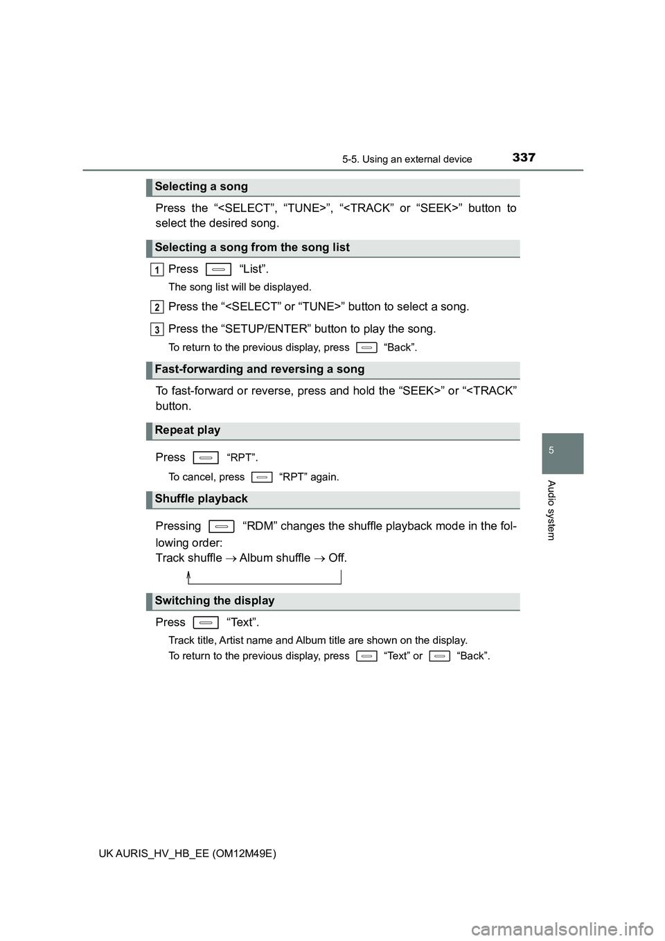 TOYOTA AURIS 2018 Owners Manual (in English) 3375-5. Using an external device
UK AURIS_HV_HB_EE (OM12M49E)
5
Audio system
Press the “<SELECT”, “TUNE>”, “<TRACK” or “SEEK>” button to
select the desired song.
Press “List”.
TOYOTA AURIS 2018 Owners Manual (in English) 3375-5. Using an external device
UK AURIS_HV_HB_EE (OM12M49E)
5
Audio system
Press the “<SELECT”, “TUNE>”, “<TRACK” or “SEEK>” button to
select the desired song.
Press “List”.