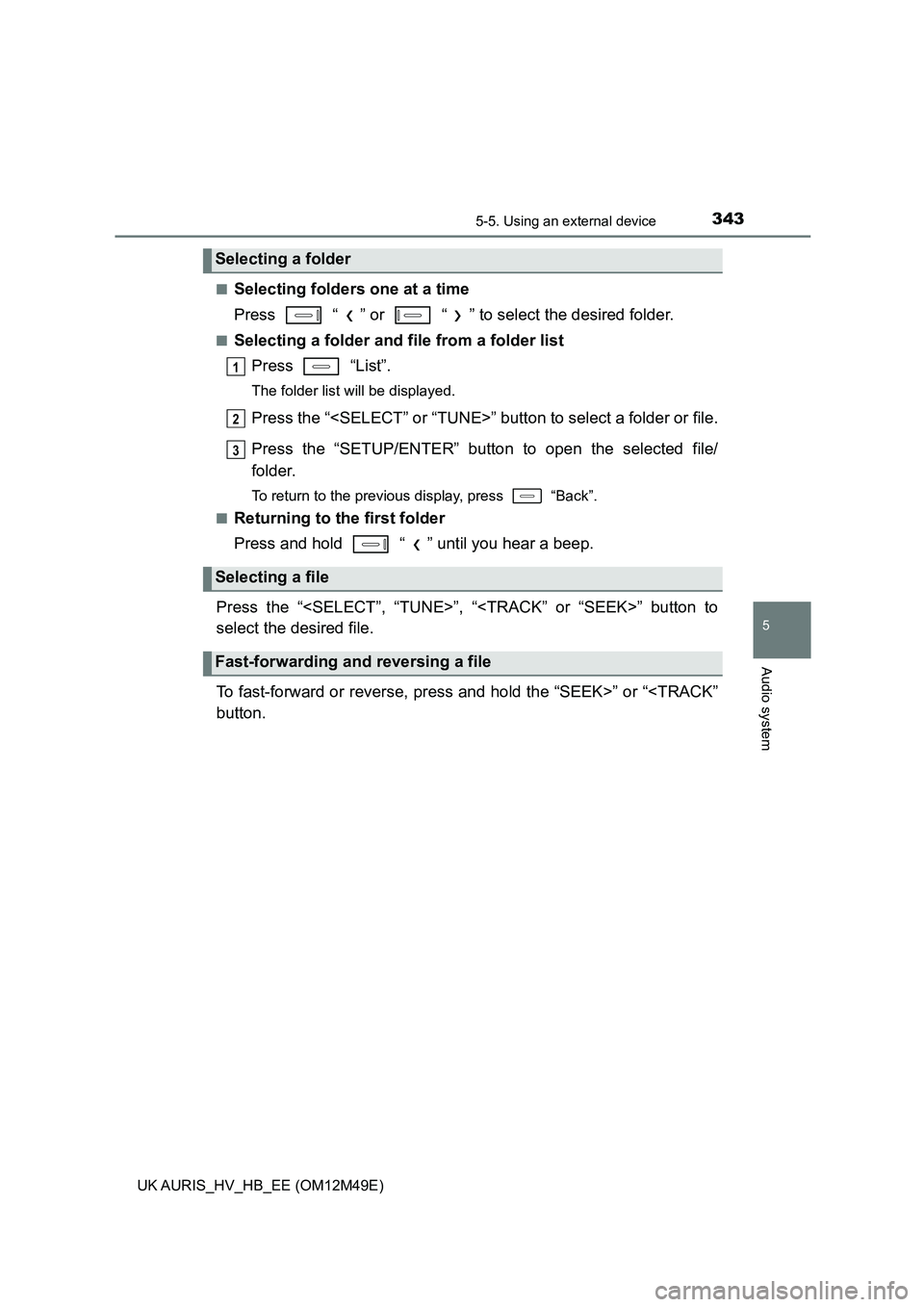 TOYOTA AURIS 2018 Owners Manual (in English) 3435-5. Using an external device
UK AURIS_HV_HB_EE (OM12M49E)
5
Audio system
■Selecting folders one at a time
Press “ ” or “ ” to select the desired folder.
■Selecting a folder and fi TOYOTA AURIS 2018 Owners Manual (in English) 3435-5. Using an external device
UK AURIS_HV_HB_EE (OM12M49E)
5
Audio system
■Selecting folders one at a time
Press “ ” or “ ” to select the desired folder.
■Selecting a folder and fi