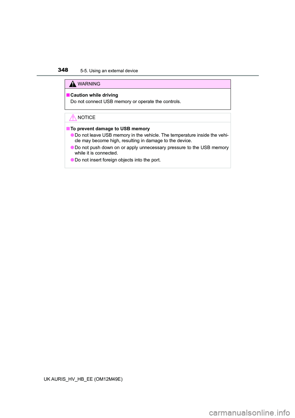 TOYOTA AURIS 2018 Owners Manual (in English) 3485-5. Using an external device
UK AURIS_HV_HB_EE (OM12M49E)
WARNING
■Caution while driving
Do not connect USB memory or operate the controls.
NOTICE
■ To prevent damage to USB memory
● Do no TOYOTA AURIS 2018 Owners Manual (in English) 3485-5. Using an external device
UK AURIS_HV_HB_EE (OM12M49E)
WARNING
■Caution while driving
Do not connect USB memory or operate the controls.
NOTICE
■ To prevent damage to USB memory
● Do no