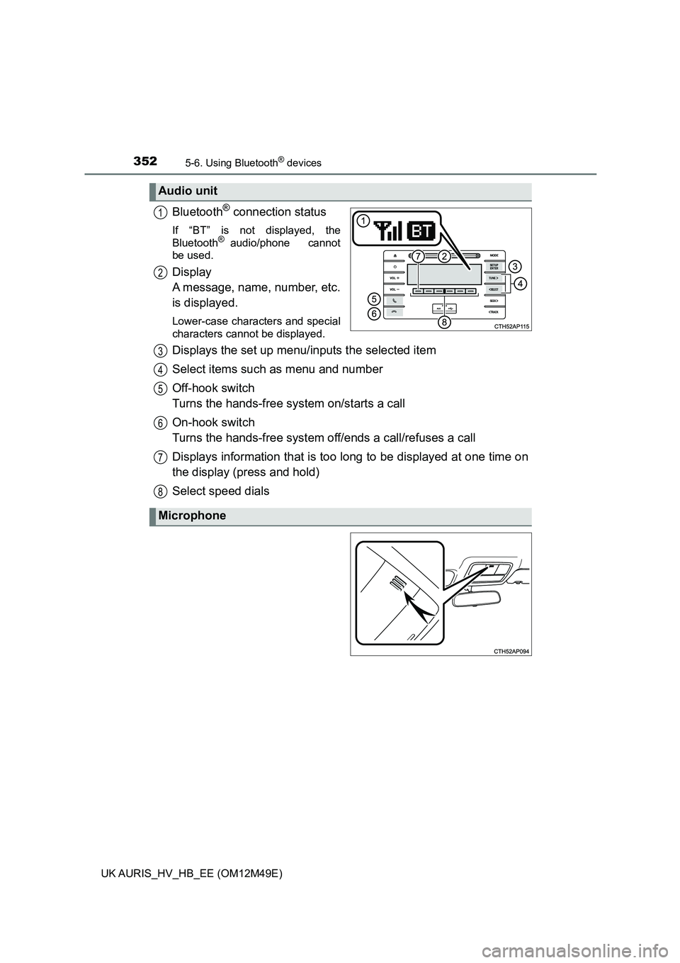 TOYOTA AURIS 2018  Owners Manual (in English) 3525-6. Using Bluetooth® devices
UK AURIS_HV_HB_EE (OM12M49E)
Bluetooth® connection status
If “BT” is not displayed, the 
Bluetooth® audio/phone   cannot
be used.
Display  
A message, name, num