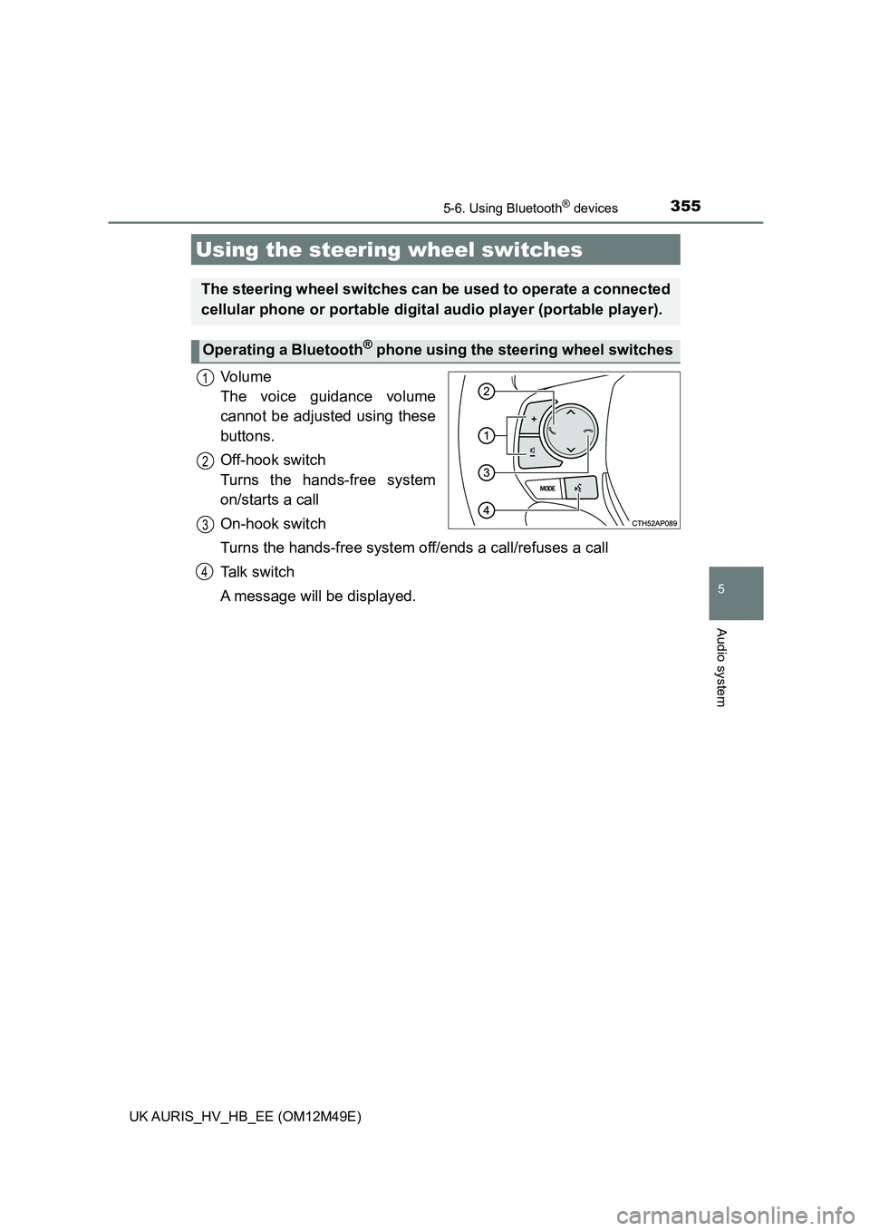 TOYOTA AURIS 2018  Owners Manual (in English) 3555-6. Using Bluetooth® devices
UK AURIS_HV_HB_EE (OM12M49E)
5
Audio system
Vo l u m e   
The voice guidance volume
cannot be adjusted using these
buttons. 
Off-hook switch  
Turns the hands-free sy