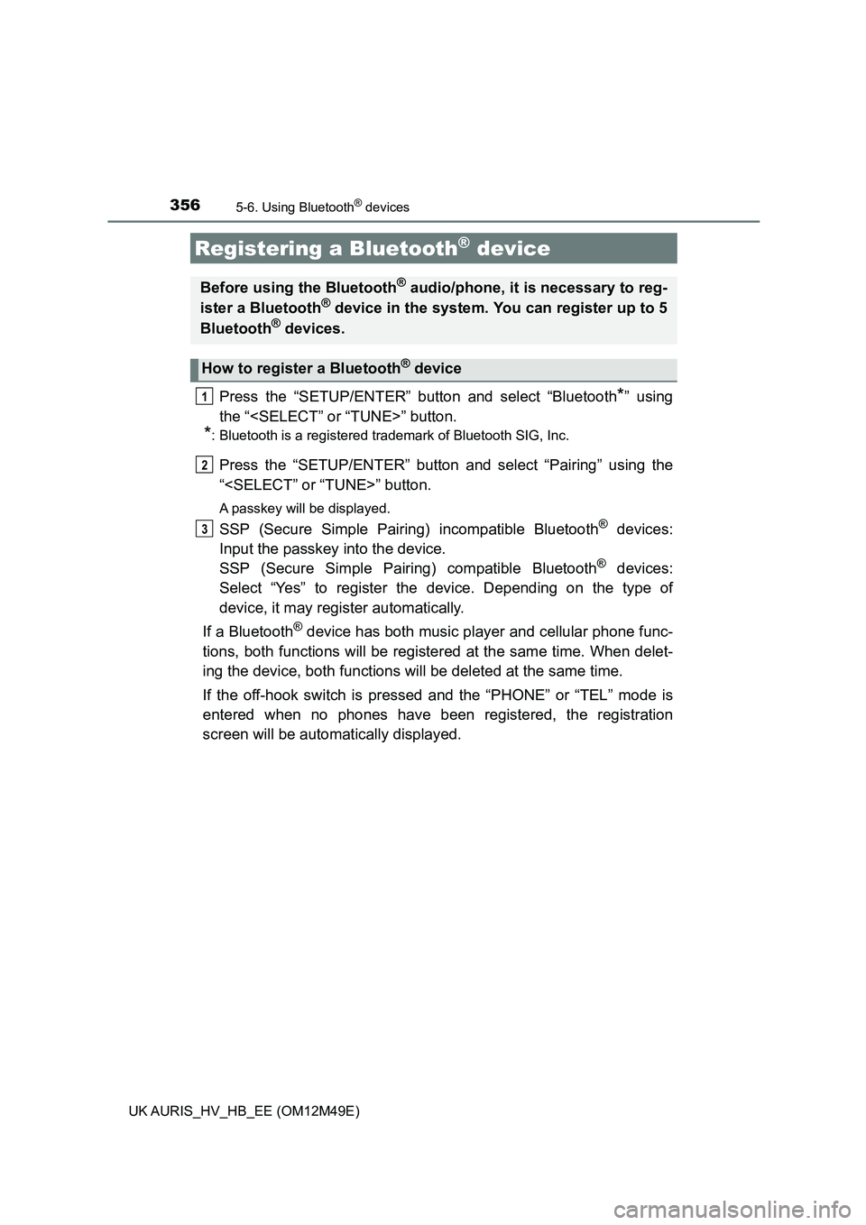 TOYOTA AURIS 2018  Owners Manual (in English) 3565-6. Using Bluetooth® devices
UK AURIS_HV_HB_EE (OM12M49E)
Press the “SETUP/ENTER” button and select “Bluetooth*” using 
the “<SELECT” or “TUNE>” button.
*: Bluetooth is a register