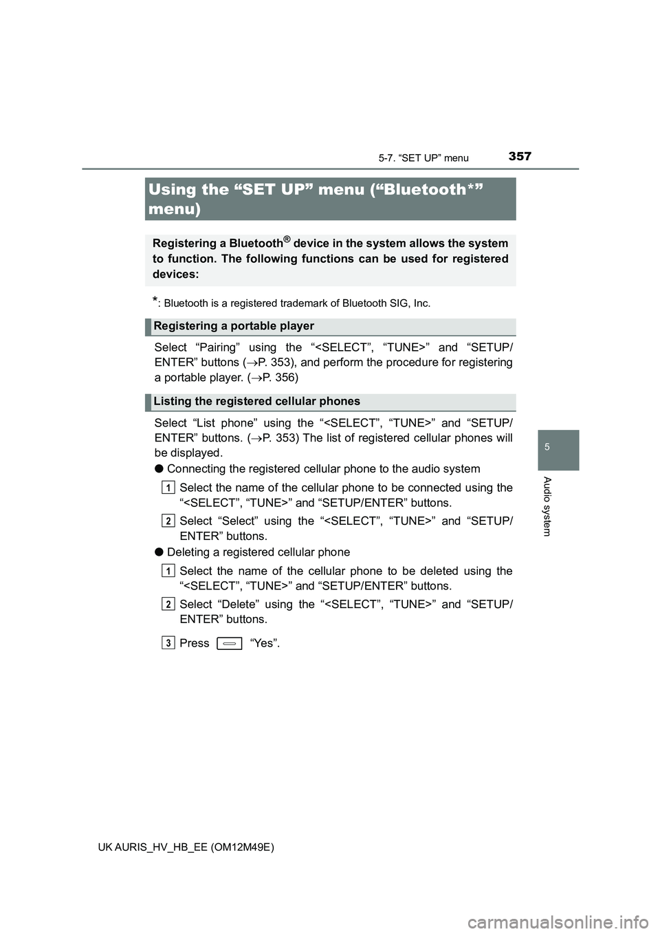 TOYOTA AURIS 2018  Owners Manual (in English) 357
UK AURIS_HV_HB_EE (OM12M49E)
5
Audio system
5-7. “SET UP” menu
*: Bluetooth is a registered trademark of Bluetooth SIG, Inc.
Select “Pairing” using the “<SELECT”, “TUNE>” and “SE