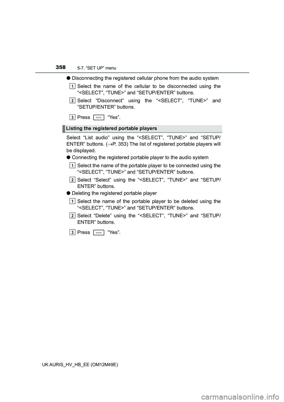 TOYOTA AURIS 2018  Owners Manual (in English) 3585-7. “SET UP” menu
UK AURIS_HV_HB_EE (OM12M49E)
●Disconnecting the registered cellular phone from the audio system 
Select the name of the cellular to be disconnected using the 
“<SELECT”