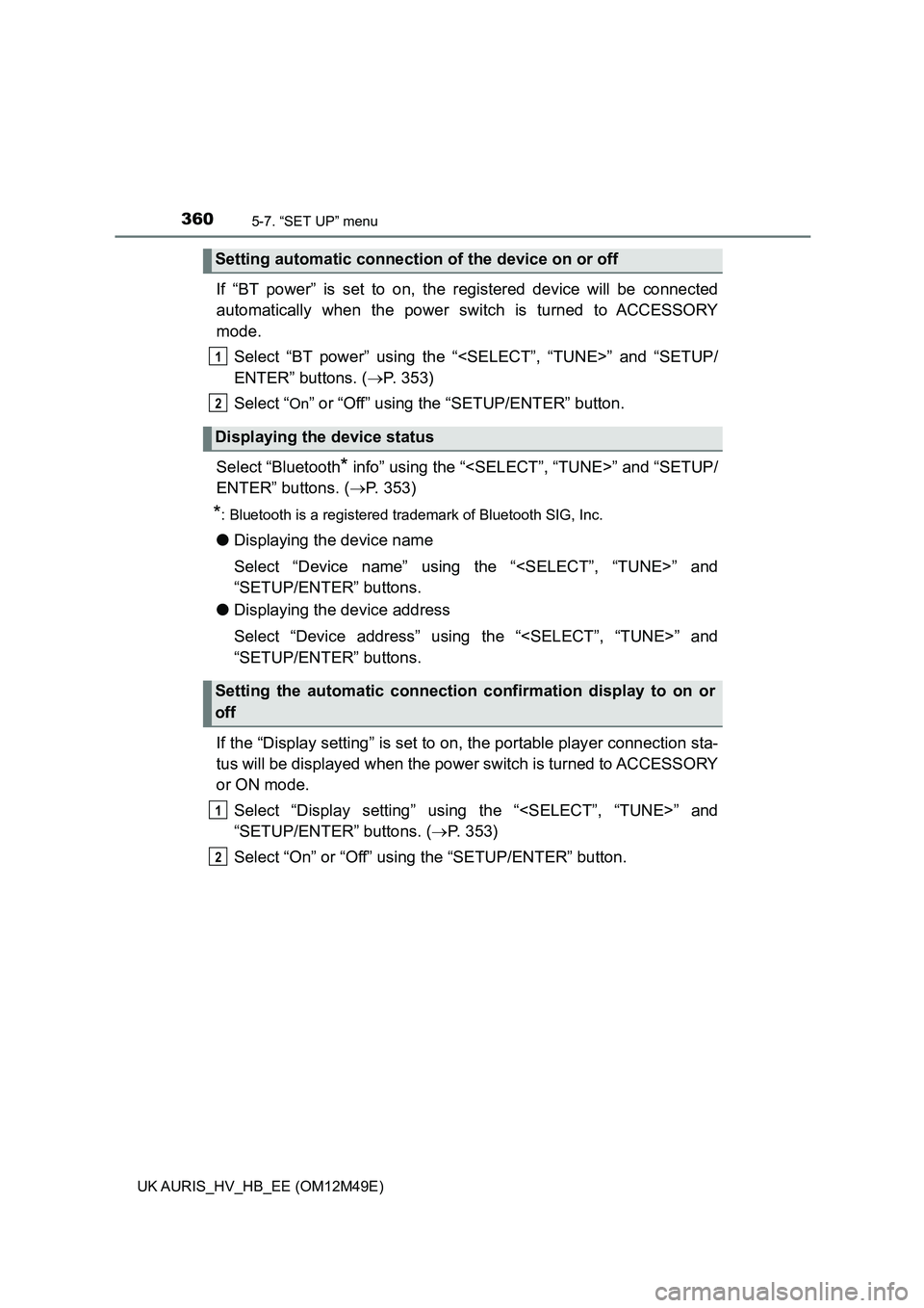 TOYOTA AURIS 2018  Owners Manual (in English) 3605-7. “SET UP” menu
UK AURIS_HV_HB_EE (OM12M49E)
If “BT power” is set to on, the registered device will be connected 
automatically when the power switch is turned to ACCESSORY
mode. 
Select