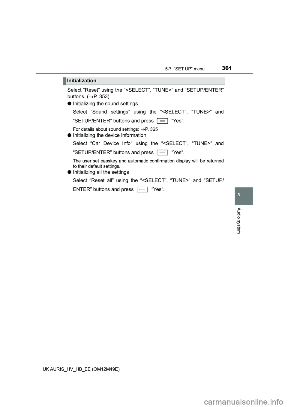 TOYOTA AURIS 2018  Owners Manual (in English) 3615-7. “SET UP” menu
UK AURIS_HV_HB_EE (OM12M49E)
5
Audio system
Select “Reset” using the “<SELECT”, “TUNE>” and “SETUP/ENTER” 
buttons. ( P. 353) 
● Initializing the sound s