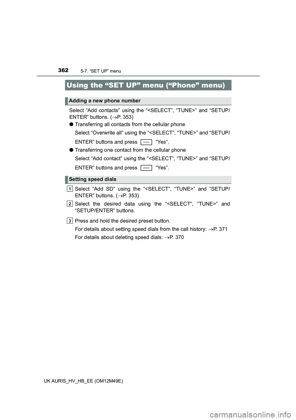 TOYOTA AURIS 2018  Owners Manual (in English) 3625-7. “SET UP” menu
UK AURIS_HV_HB_EE (OM12M49E)
Select “Add contacts” using the “<SELECT”, “TUNE>” and “SETUP/ 
ENTER” buttons. ( P. 353) 
● Transferring all contacts from 