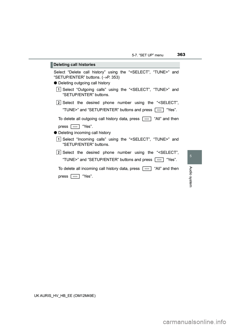 TOYOTA AURIS 2018  Owners Manual (in English) 3635-7. “SET UP” menu
UK AURIS_HV_HB_EE (OM12M49E)
5
Audio system
Select “Delete call history” using the “<SELECT”, “TUNE>” and 
“SETUP/ENTER” buttons. ( P. 353) 
● Deleting o