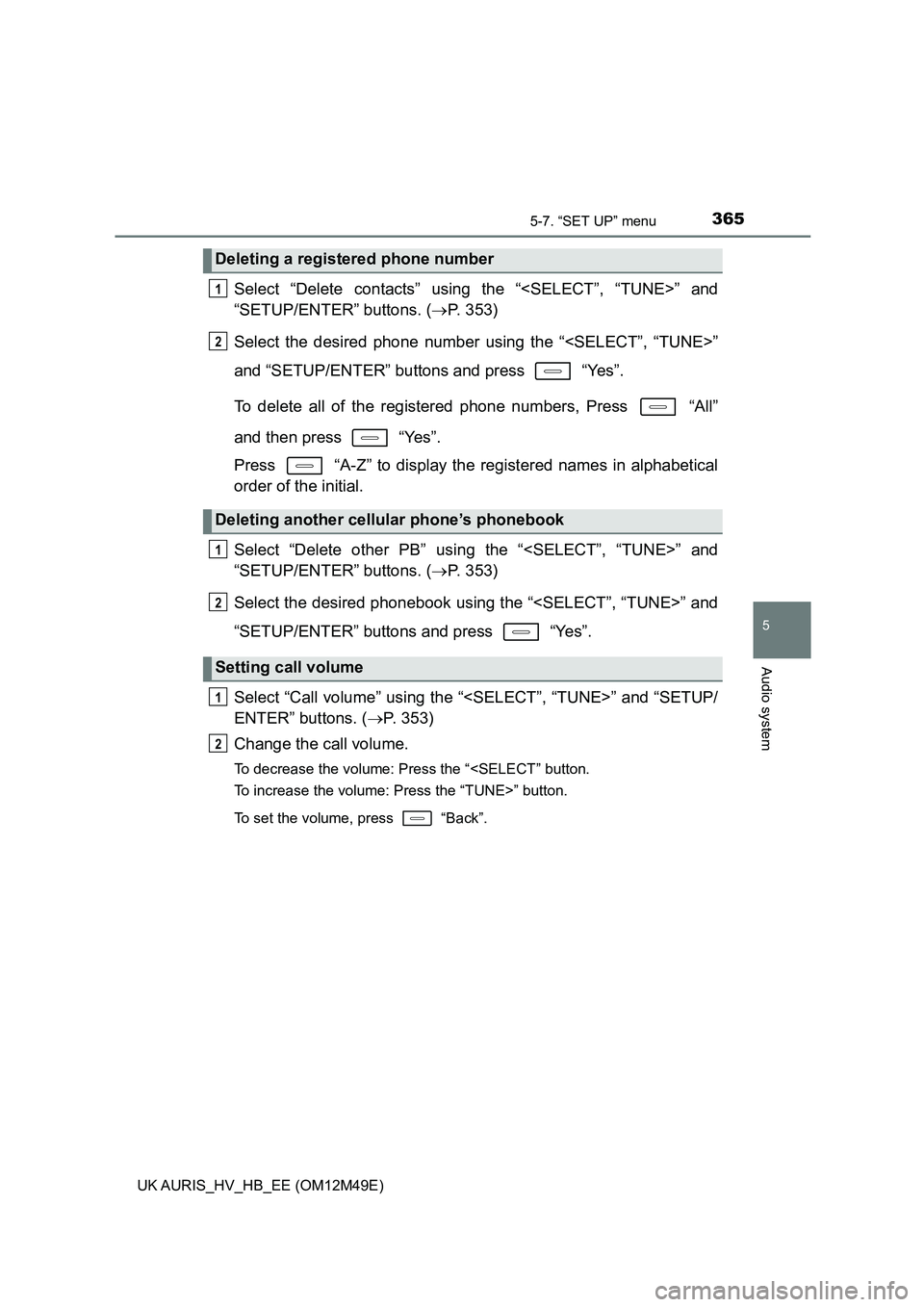 TOYOTA AURIS 2018  Owners Manual (in English) 3655-7. “SET UP” menu
UK AURIS_HV_HB_EE (OM12M49E)
5
Audio system
Select “Delete contacts” using the “<SELECT”, “TUNE>” and 
“SETUP/ENTER” buttons. ( P. 353) 
Select the desired