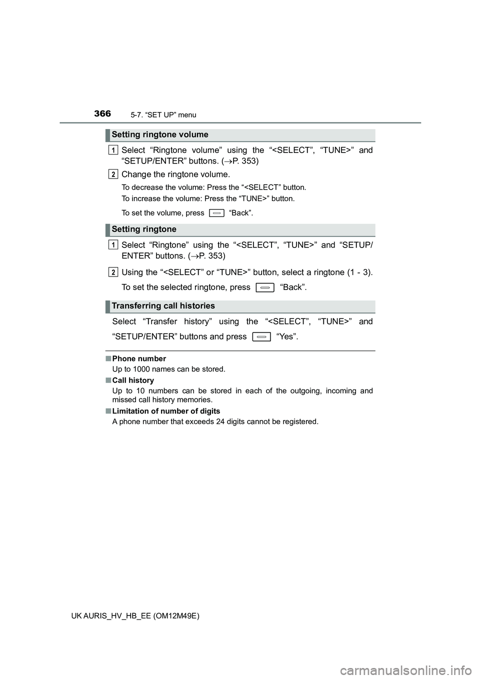 TOYOTA AURIS 2018  Owners Manual (in English) 3665-7. “SET UP” menu
UK AURIS_HV_HB_EE (OM12M49E)
Select “Ringtone volume” using the “<SELECT”, “TUNE>” and 
“SETUP/ENTER” buttons. ( P. 353) 
Change the ringtone volume.
To de