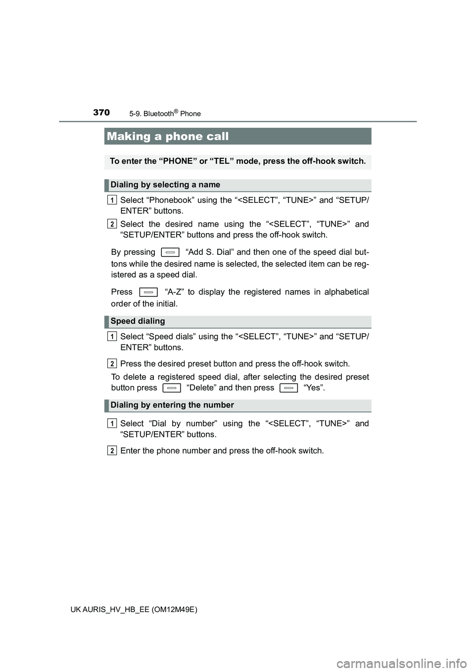 TOYOTA AURIS 2018  Owners Manual (in English) 370
UK AURIS_HV_HB_EE (OM12M49E)
5-9. Bluetooth® Phone
Select “Phonebook” using the “<SELECT”, “TUNE>” and “SETUP/ 
ENTER” buttons. 
Select the desired name using the “<SELECT”, 