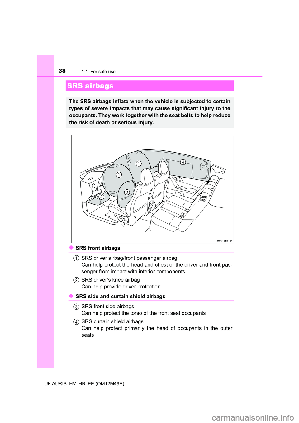 TOYOTA AURIS 2018 (in English) Owners Guide 381-1. For safe use
UK AURIS_HV_HB_EE (OM12M49E)
◆SRS front airbags
SRS driver airbag/front passenger airbag
Can help protect the head and ches t of the driver and front pas-
senger from impact w TOYOTA AURIS 2018 (in English) Owners Guide 381-1. For safe use
UK AURIS_HV_HB_EE (OM12M49E)
◆SRS front airbags
SRS driver airbag/front passenger airbag
Can help protect the head and ches t of the driver and front pas-
senger from impact w