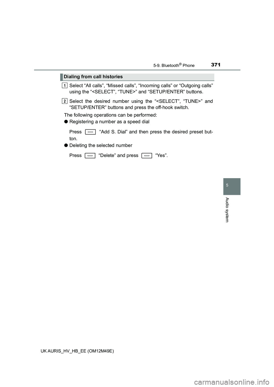 TOYOTA AURIS 2018  Owners Manual (in English) 3715-9. Bluetooth® Phone
UK AURIS_HV_HB_EE (OM12M49E)
5
Audio system
Select “All calls”, “Missed calls”, “Incoming calls” or “Outgoing calls” 
using the “<SELECT”, “TUNE>”  an