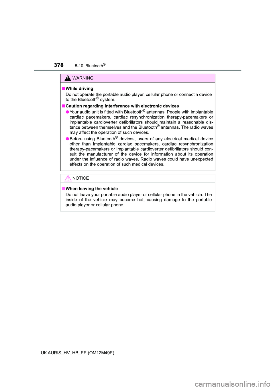 TOYOTA AURIS 2018  Owners Manual (in English) 3785-10. Bluetooth®
UK AURIS_HV_HB_EE (OM12M49E)
WARNING
■While driving 
Do not operate the portable audio player,  cellular phone or connect a device 
to the Bluetooth® system. 
■ Caution regar