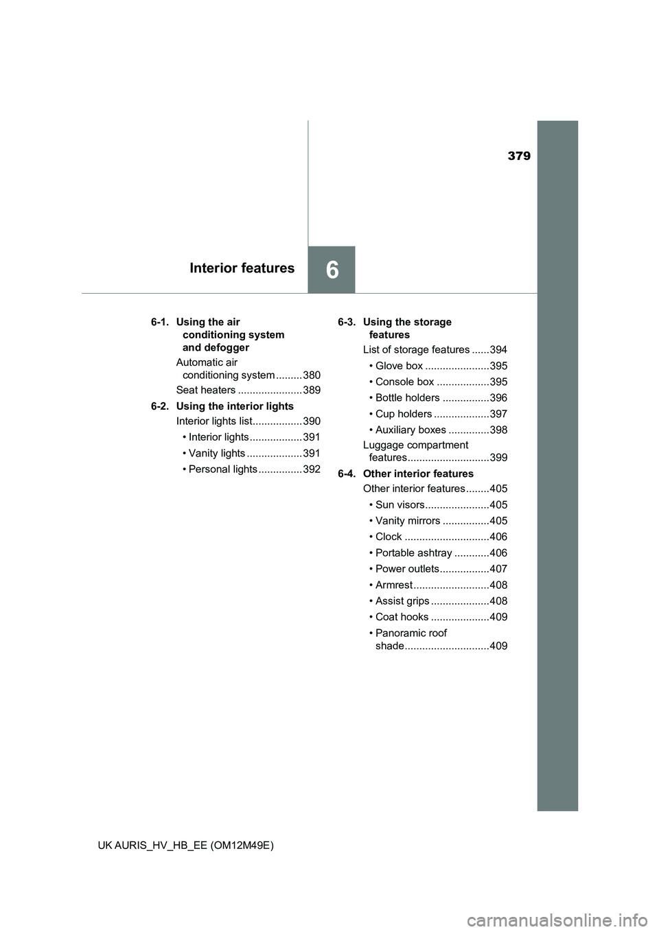 TOYOTA AURIS 2018  Owners Manual (in English) 379
6Interior features
UK AURIS_HV_HB_EE (OM12M49E) 
6-1.  Using the air  
conditioning system  
and defogger 
Automatic air  
conditioning system ......... 380 
Seat heaters ...................... 38