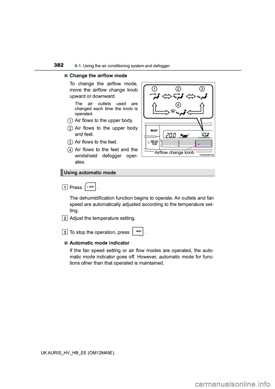 TOYOTA AURIS 2018 Owners Manual (in English) 3826-1. Using the air conditioning system and defogger
UK AURIS_HV_HB_EE (OM12M49E)
■Change the airflow mode
To change the airflow mode,
move the airflow change knob
upward or downward.
The air o TOYOTA AURIS 2018 Owners Manual (in English) 3826-1. Using the air conditioning system and defogger
UK AURIS_HV_HB_EE (OM12M49E)
■Change the airflow mode
To change the airflow mode,
move the airflow change knob
upward or downward.
The air o
