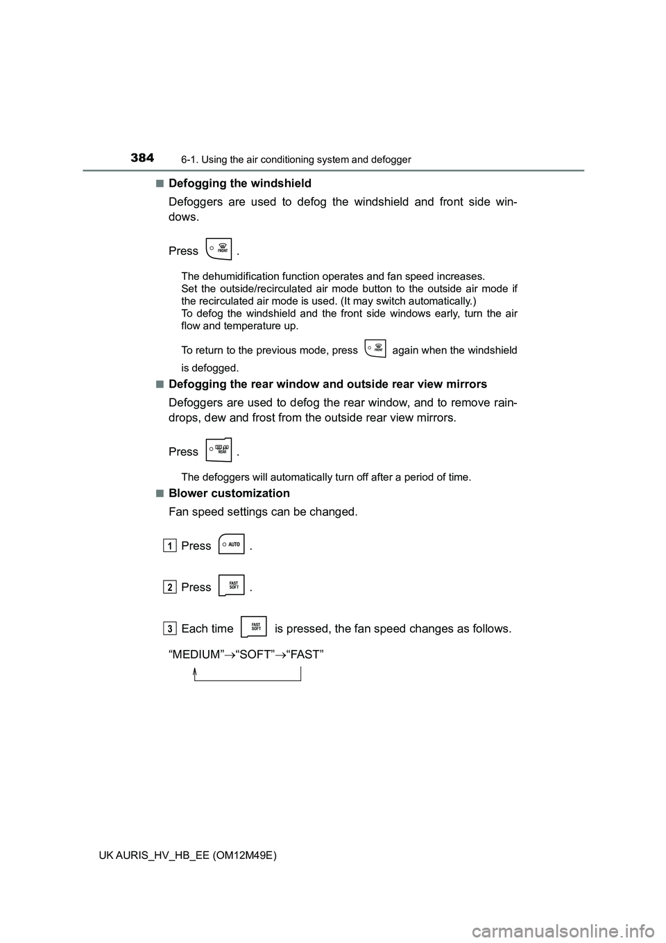 TOYOTA AURIS 2018 Owners Manual (in English) 3846-1. Using the air conditioning system and defogger
UK AURIS_HV_HB_EE (OM12M49E)
■Defogging the windshield
Defoggers are used to defog the windshield and front side win-
dows.
Press .
The deh TOYOTA AURIS 2018 Owners Manual (in English) 3846-1. Using the air conditioning system and defogger
UK AURIS_HV_HB_EE (OM12M49E)
■Defogging the windshield
Defoggers are used to defog the windshield and front side win-
dows.
Press .
The deh