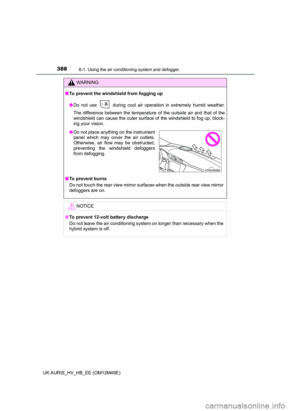 TOYOTA AURIS 2018 Owners Manual (in English) 3886-1. Using the air conditioning system and defogger
UK AURIS_HV_HB_EE (OM12M49E)
WARNING
■To prevent the windshield from fogging up
● Do not use during cool air operation in extremely humid TOYOTA AURIS 2018 Owners Manual (in English) 3886-1. Using the air conditioning system and defogger
UK AURIS_HV_HB_EE (OM12M49E)
WARNING
■To prevent the windshield from fogging up
● Do not use during cool air operation in extremely humid