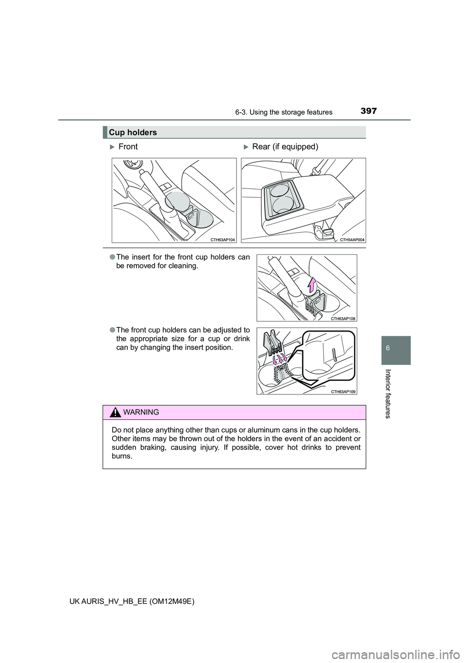 TOYOTA AURIS 2018  Owners Manual (in English) 3976-3. Using the storage features
UK AURIS_HV_HB_EE (OM12M49E)
6
Interior features
Cup holders
FrontRear (if equipped)
●The insert for the front cup holders can 
be removed for cleaning. 
●