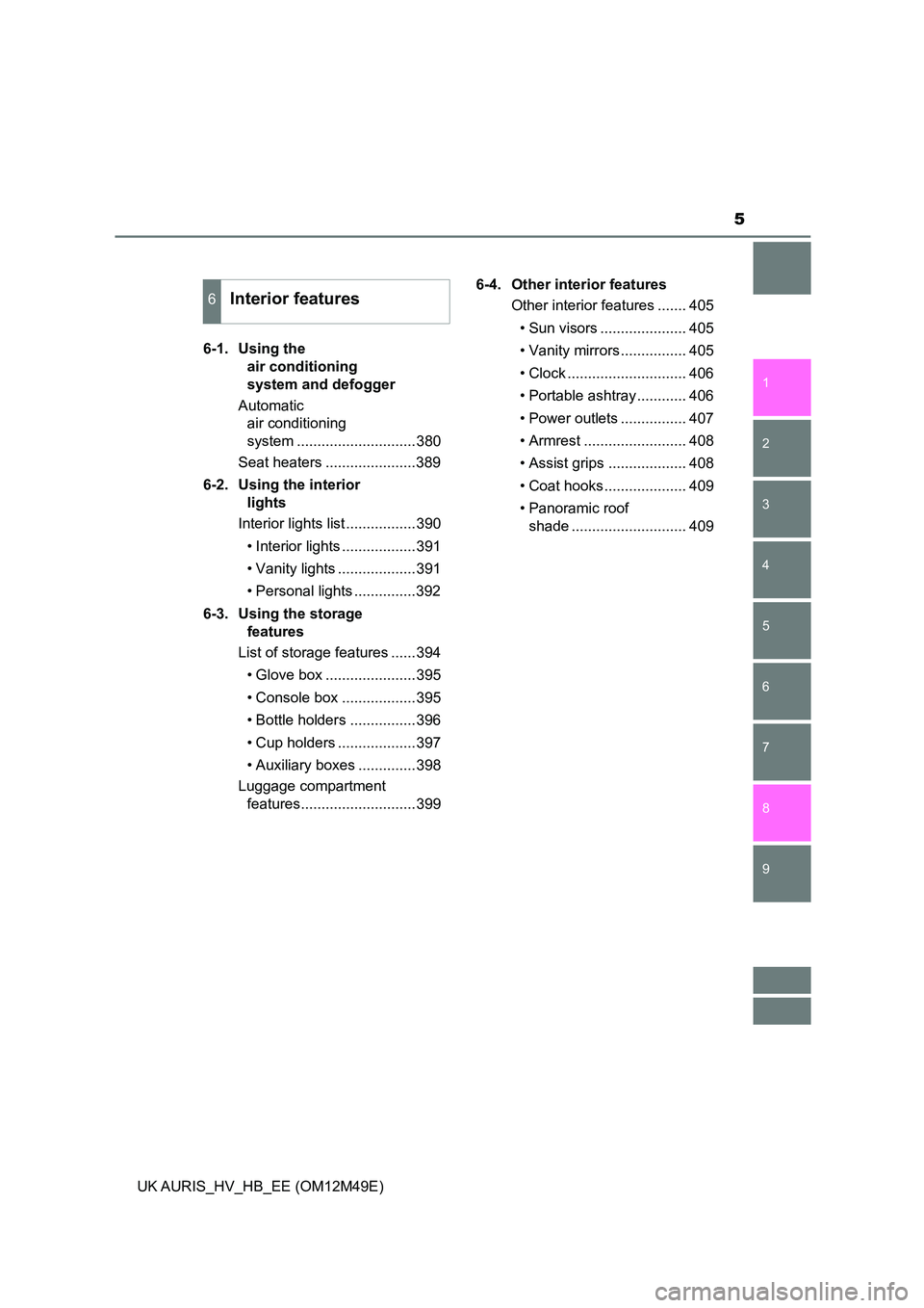 TOYOTA AURIS 2018  Owners Manual (in English) 5
1 
9 
8
7 
5 
4
3
2
UK AURIS_HV_HB_EE (OM12M49E)
6
6-1. Using the  
air conditioning 
system and defogger 
Automatic  
air conditioning  
system .............................380 
Seat heaters ......